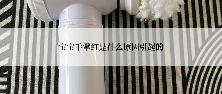 宝宝手掌红是什么原因引起的