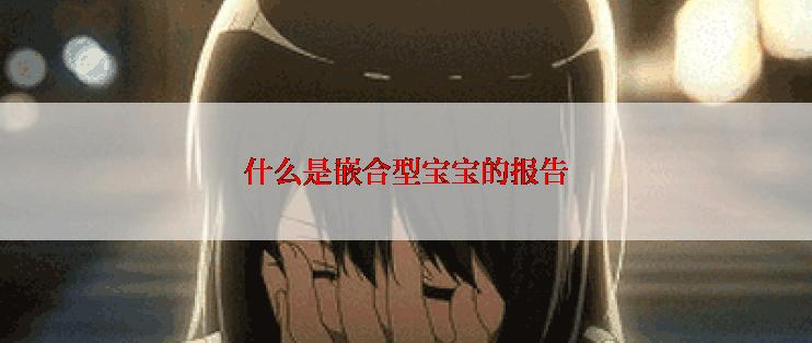 什么是嵌合型宝宝的报告