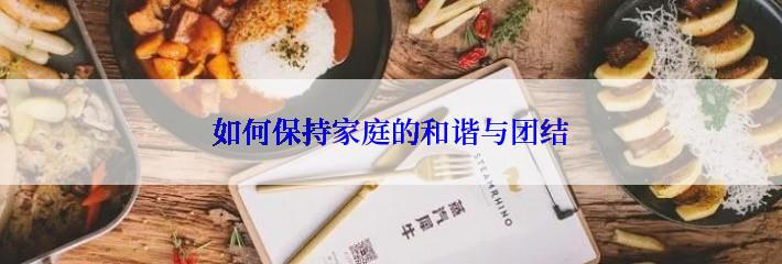 如何保持家庭的和谐与团结