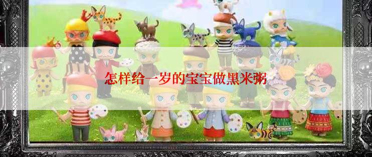 怎样给一岁的宝宝做黑米粥