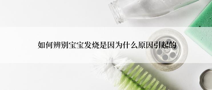 如何辨别宝宝发烧是因为什么原因引起的