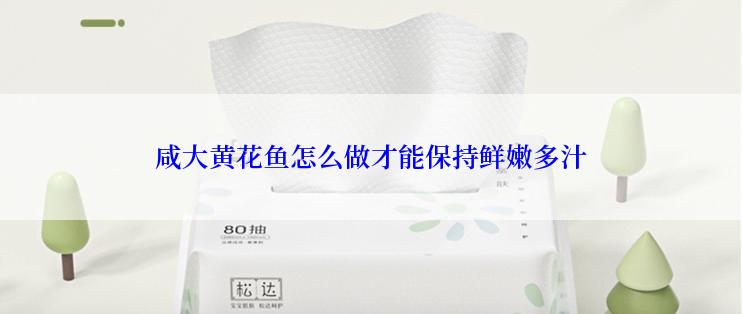 咸大黄花鱼怎么做才能保持鲜嫩多汁