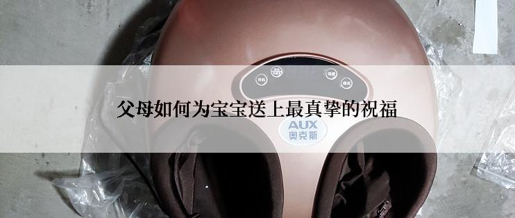 父母如何为宝宝送上最真挚的祝福