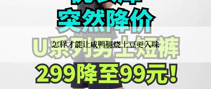 怎样才能让咸鸭腿烧土豆更入味
