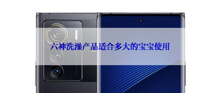 六神洗澡产品适合多大的宝宝使用