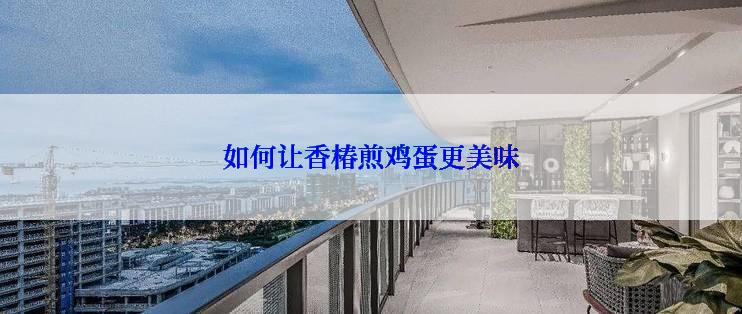 如何让香椿煎鸡蛋更美味