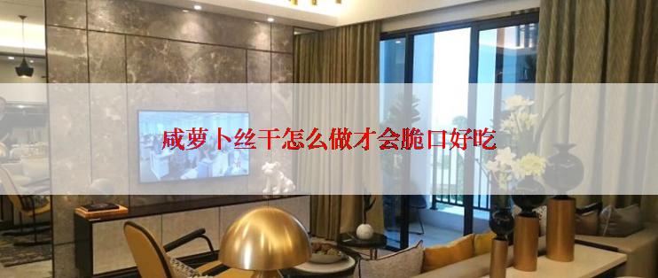 咸萝卜丝干怎么做才会脆口好吃