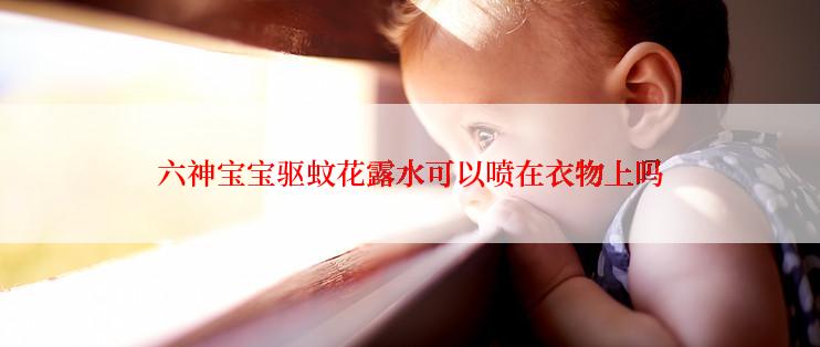 六神宝宝驱蚊花露水可以喷在衣物上吗