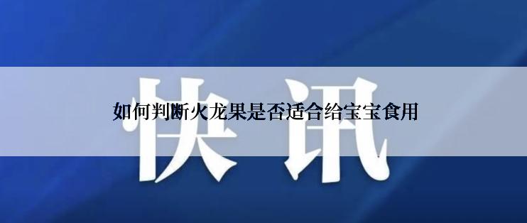  如何判断火龙果是否适合给宝宝食用