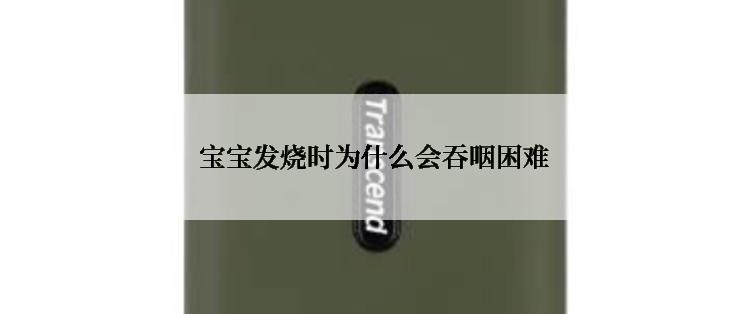  宝宝发烧时为什么会吞咽困难