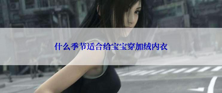 什么季节适合给宝宝穿加绒内衣