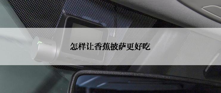 怎样让香蕉披萨更好吃