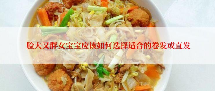  脸大又胖女宝宝应该如何选择适合的卷发或直发