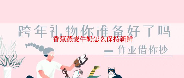  香蕉燕麦牛奶怎么保持新鲜