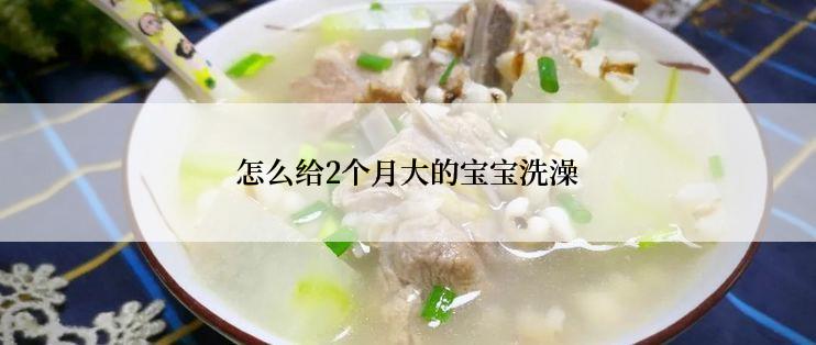怎么给2个月大的宝宝洗澡