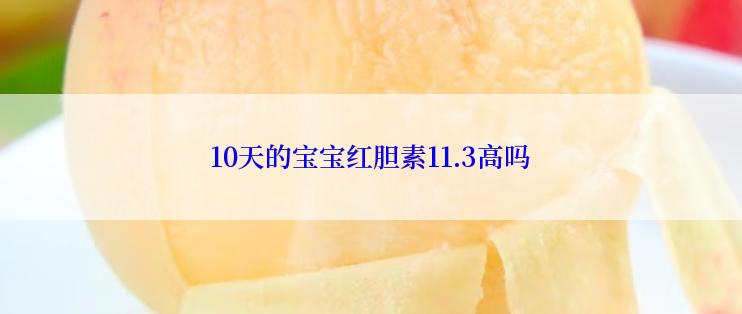 10天的宝宝红胆素11.3高吗