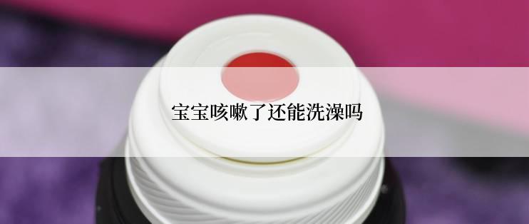 宝宝咳嗽了还能洗澡吗