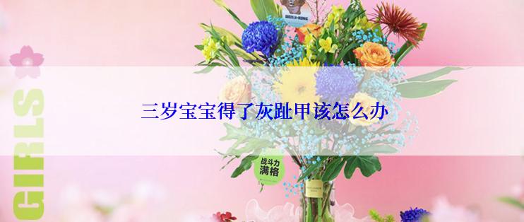  三岁宝宝得了灰趾甲该怎么办