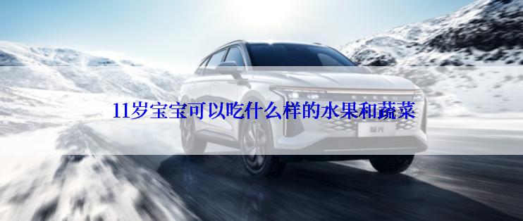  11岁宝宝可以吃什么样的水果和蔬菜