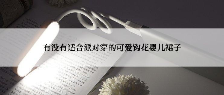 有没有适合派对穿的可爱钩花婴儿裙子