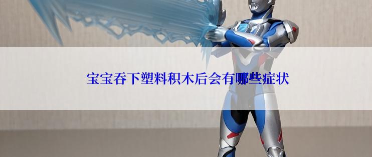  宝宝吞下塑料积木后会有哪些症状