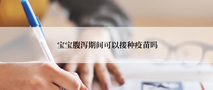  宝宝腹泻期间可以接种疫苗吗