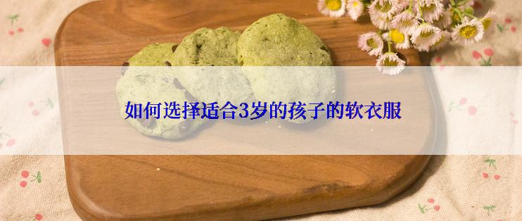  如何选择适合3岁的孩子的软衣服