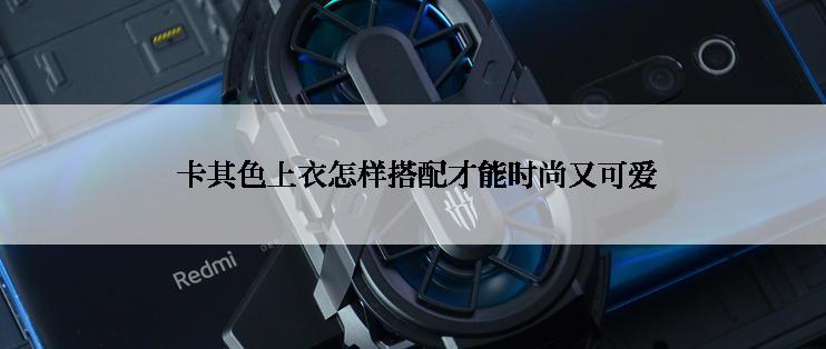  卡其色上衣怎样搭配才能时尚又可爱