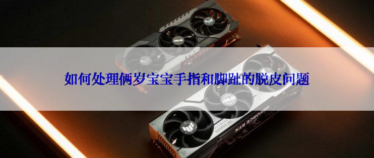 如何处理俩岁宝宝手指和脚趾的脱皮问题