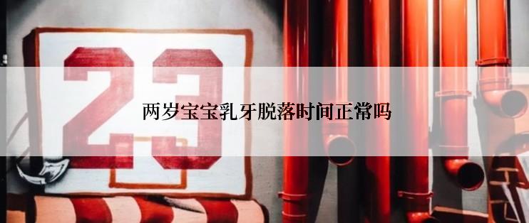  两岁宝宝乳牙脱落时间正常吗