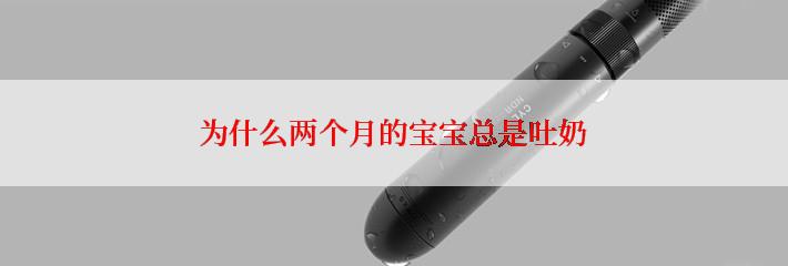 为什么两个月的宝宝总是吐奶