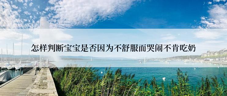 怎样判断宝宝是否因为不舒服而哭闹不肯吃奶