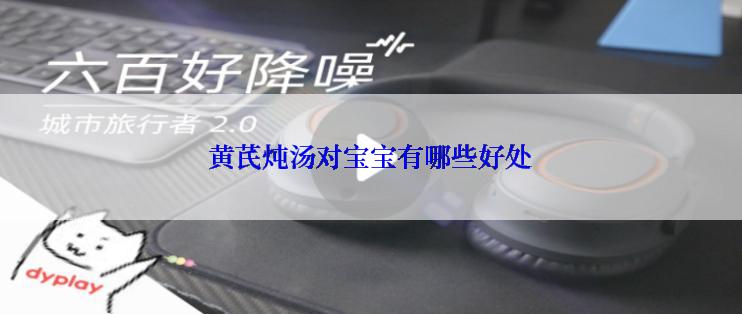 黄芪炖汤对宝宝有哪些好处