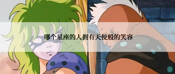  哪个星座的人拥有天使般的笑容