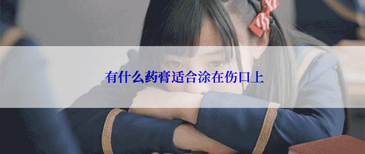  有什么药膏适合涂在伤口上