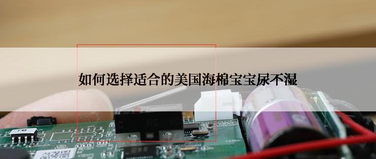 如何选择适合的美国海棉宝宝尿不湿