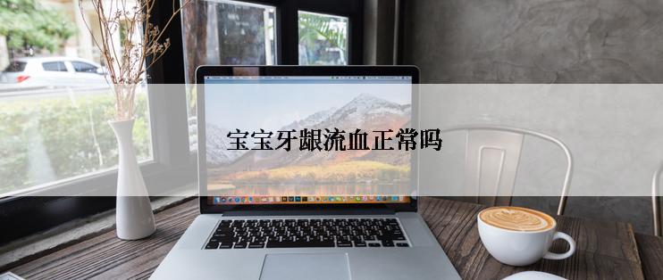  宝宝牙龈流血正常吗