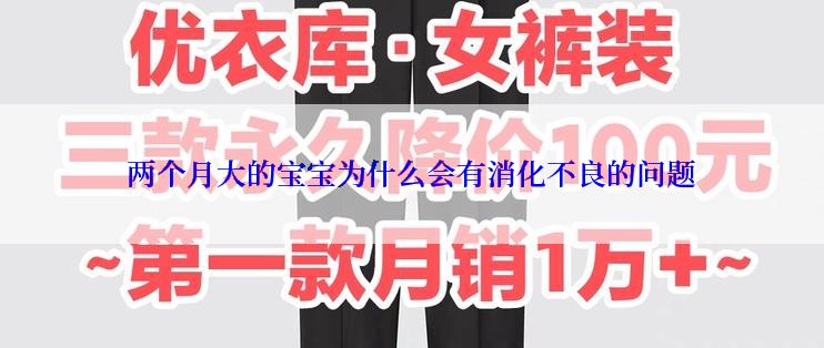 两个月大的宝宝为什么会有消化不良的问题