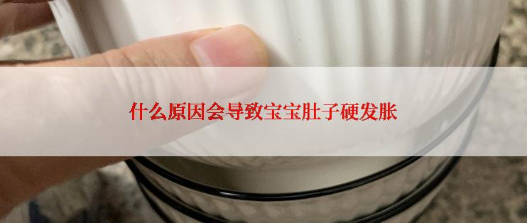 什么原因会导致宝宝肚子硬发胀
