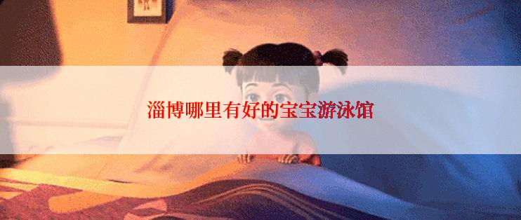 淄博哪里有好的宝宝游泳馆