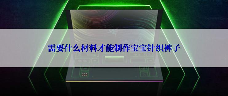 需要什么材料才能制作宝宝针织裤子