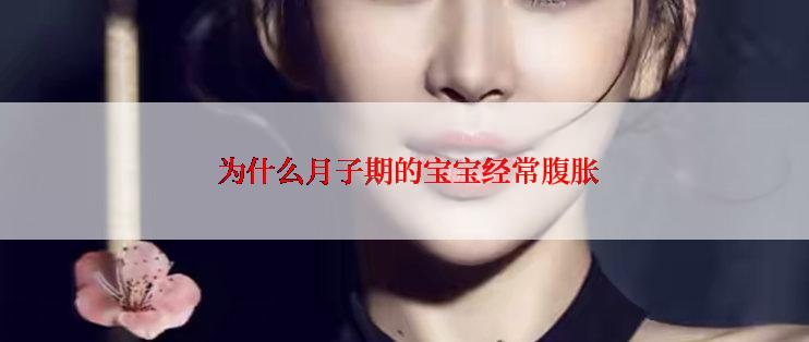  为什么月子期的宝宝经常腹胀