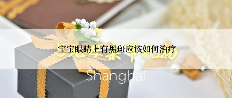  宝宝眼睛上有黑斑应该如何治疗