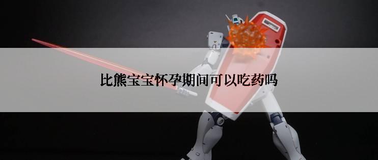 比熊宝宝怀孕期间可以吃药吗