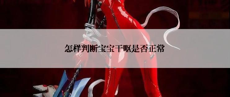 怎样判断宝宝干呕是否正常
