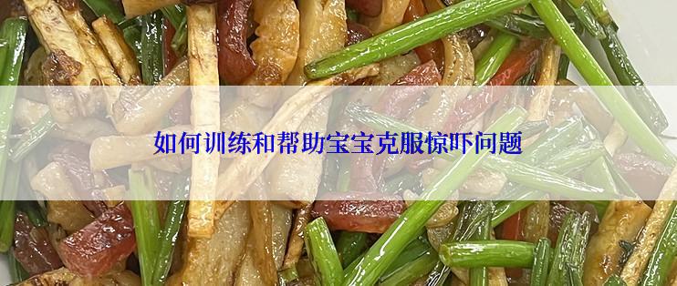 如何训练和帮助宝宝克服惊吓问题