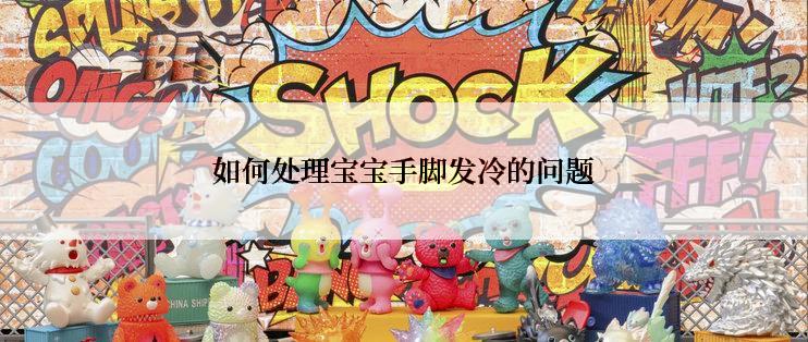 如何处理宝宝手脚发冷的问题