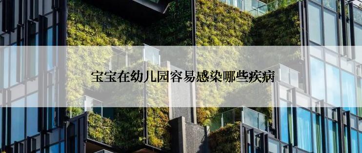  宝宝在幼儿园容易感染哪些疾病