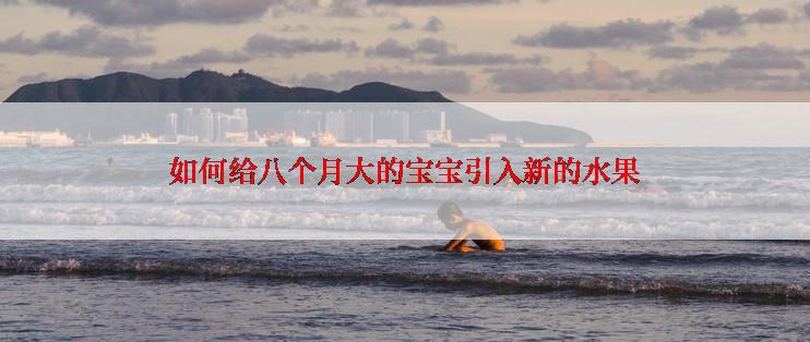 如何给八个月大的宝宝引入新的水果
