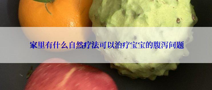  家里有什么自然疗法可以治疗宝宝的腹泻问题